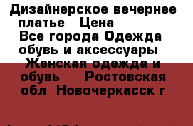 Дизайнерское вечернее платье › Цена ­ 11 000 - Все города Одежда, обувь и аксессуары » Женская одежда и обувь   . Ростовская обл.,Новочеркасск г.